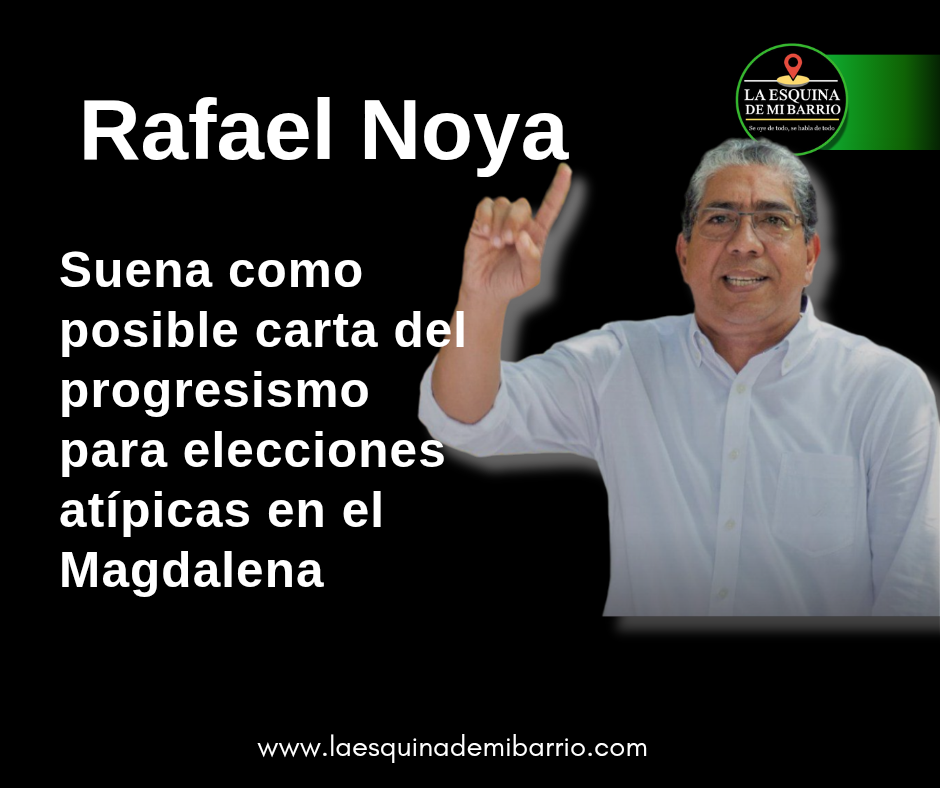 Rafael Noya suena como posible carta del progresismo para elecciones atípicas en el Magdalena